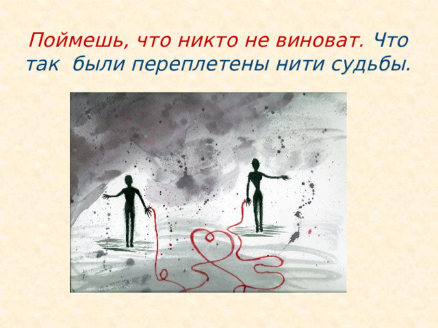 Поймешь, что никто не виноват. Что так были переплетены нити судьбы. 