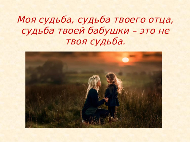  Моя судьба, судьба твоего отца, судьба твоей бабушки – это не твоя судьба. 
