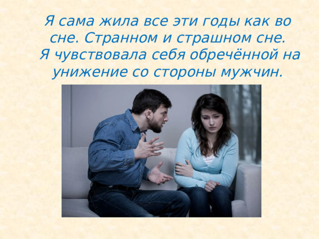   Я сама жила все эти годы как во сне. Странном и страшном сне.  Я чувствовала себя обречённой на унижение со стороны мужчин.    