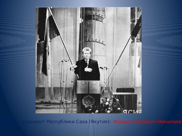 Первый президент Республики Саха (Якутия)- Михаил Ефимович Николаев 