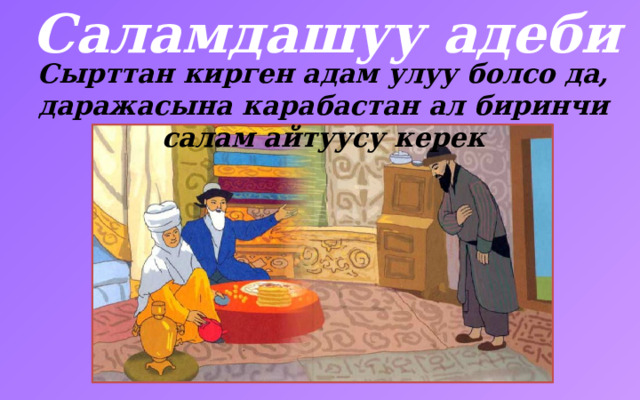 Саламдашуу адеби Сырттан кирген адам улуу болсо да, даражасына карабастан ал биринчи салам айтуусу керек 