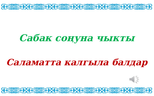 Сабак соңуна чыкты Саламатта калгыла балдар Кулешова Айжан Мырзабековна  