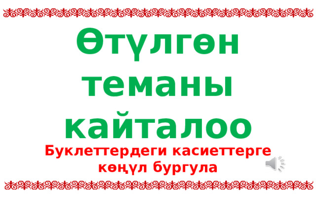 Өтүлгөн теманы кайталоо  Буклеттердеги касиеттерге көңүл бургула 