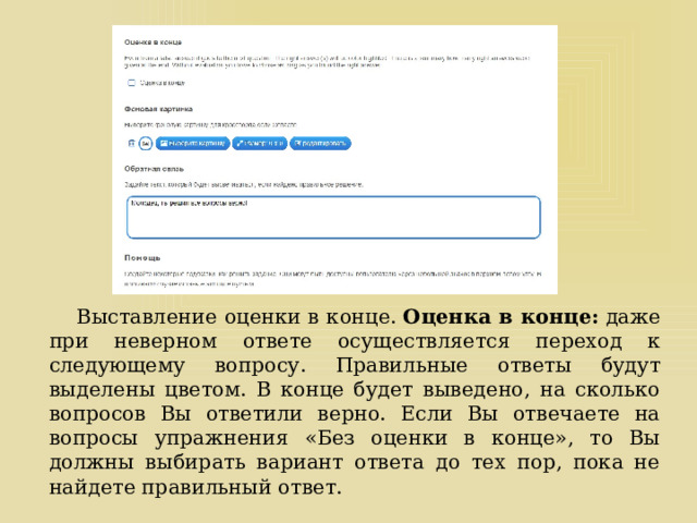  Выставление оценки в конце.  Оценка в конце:  даже при неверном ответе осуществляется переход к следующему вопросу. Правильные ответы будут выделены цветом. В конце будет выведено, на сколько вопросов Вы ответили верно. Если Вы отвечаете на вопросы упражнения «Без оценки в конце», то Вы должны выбирать вариант ответа до тех пор, пока не найдете правильный ответ. 