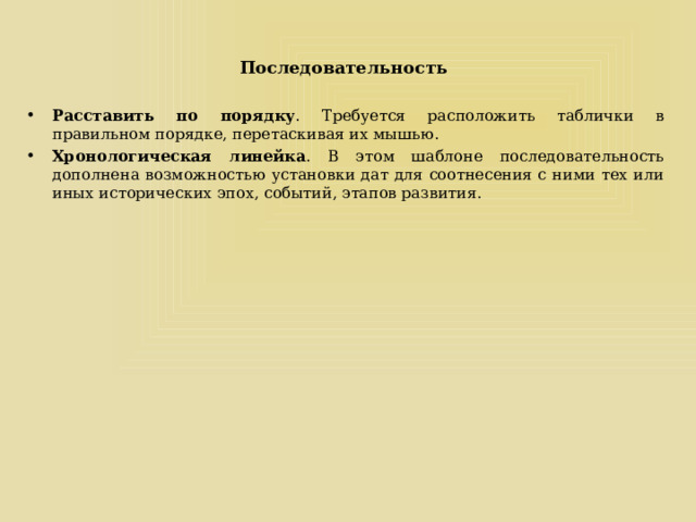 Последовательность   Расставить по порядку . Требуется расположить таблички в правильном порядке, перетаскивая их мышью. Хронологическая линейка . В этом шаблоне последовательность дополнена возможностью установки дат для соотнесения с ними тех или иных исторических эпох, событий, этапов развития. 