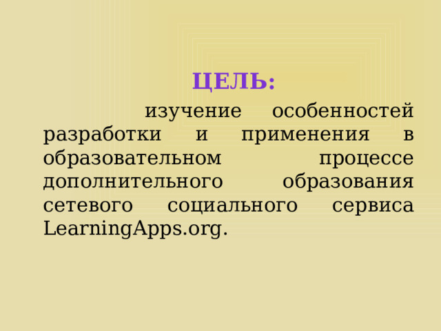  Цель:  изучение особенностей разработки и применения в образовательном процессе дополнительного образования сетевого социального сервиса LearningApps.org. 