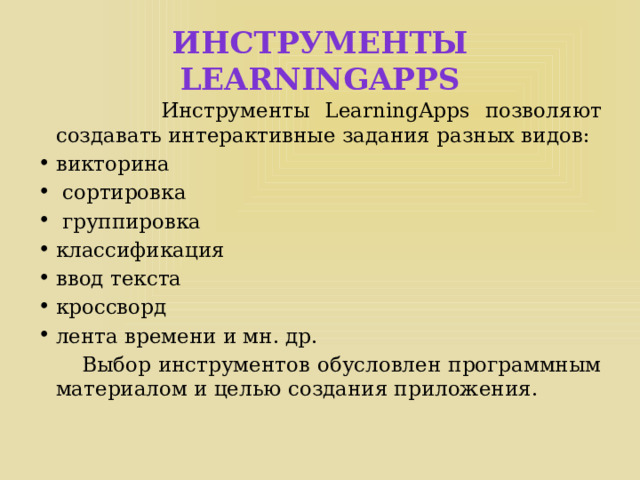 Инструменты LearningApps  Инструменты LearningApps позволяют создавать интерактивные задания разных видов: викторина  сортировка  группировка классификация ввод текста кроссворд лента времени и мн. др.  Выбор инструментов обусловлен программным материалом и целью создания приложения. 