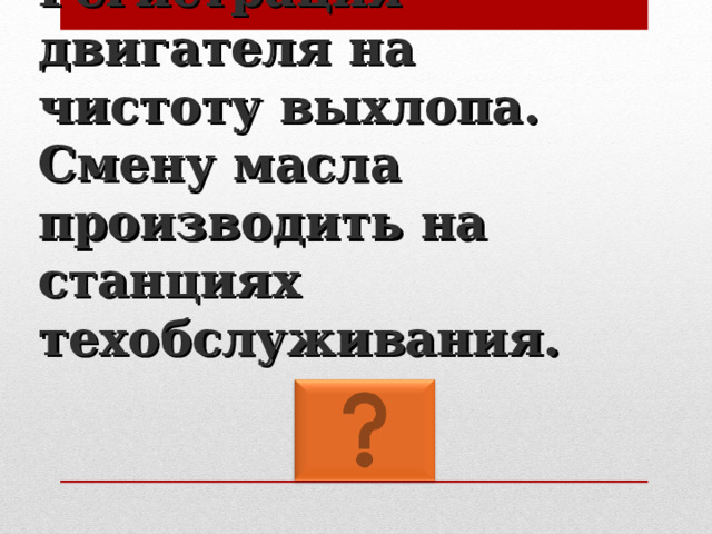 Регистрация двигателя на чистоту выхлопа. Смену масла производить на станциях  техобслуживания. 