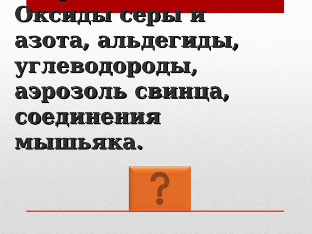Угарный газ. Оксиды серы и азота, альдегиды, углеводороды, аэрозоль свинца, соединения мышьяка. 