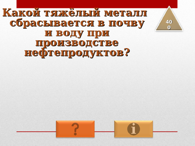 Какой тяжёлый металл сбрасывается в почву и воду при производстве нефтепродуктов? 4 00 