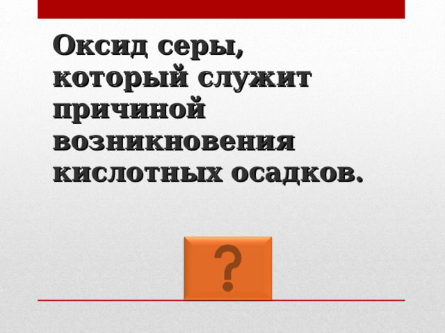 Оксид серы, который служит причиной возникновения кислотных осадков. 