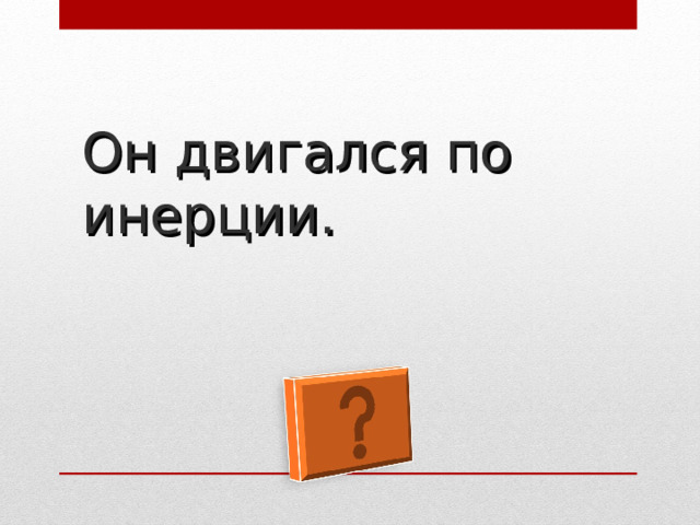 Он двигался по инерции. 