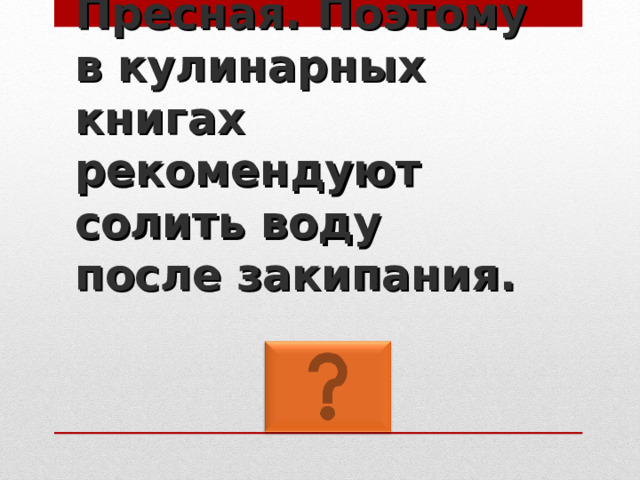 Пресная. Поэтому в кулинарных  книгах рекомендуют солить воду после закипания. 
