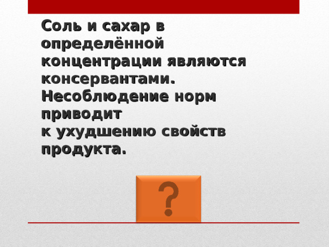 Соль и сахар в определённой концентрации являются консервантами. Несоблюдение норм приводит  к ухудшению свойств продукта. 