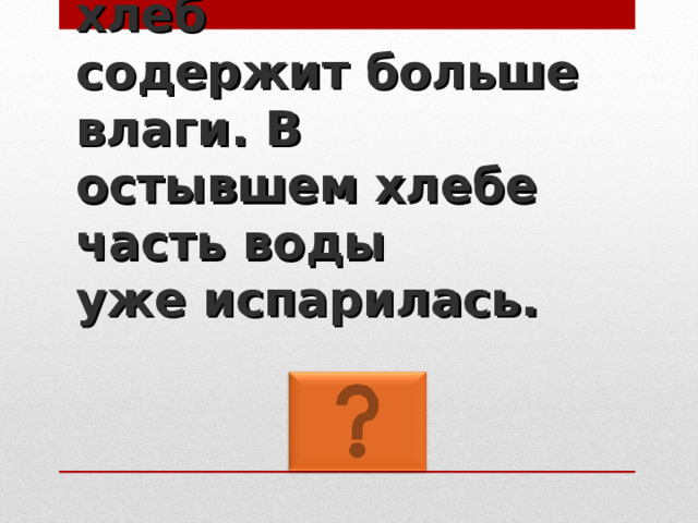 Свежеиспечённый хлеб  содержит больше влаги. В остывшем хлебе часть воды  уже испарилась. 