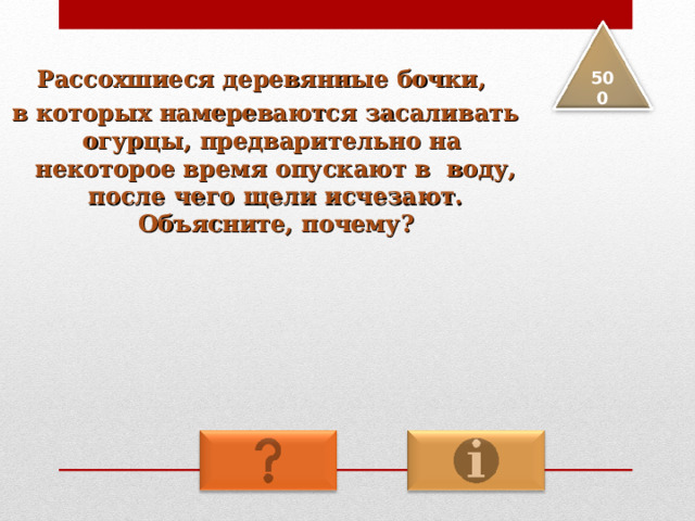 Рассохшиеся деревянные бочки, в которых намереваются засаливать огурцы, предварительно на некоторое время опускают в воду, после чего щели исчезают. Объясните, почему? 5 00 