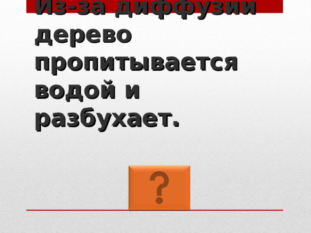 Из-за диффузии дерево пропитывается водой и разбухает. 