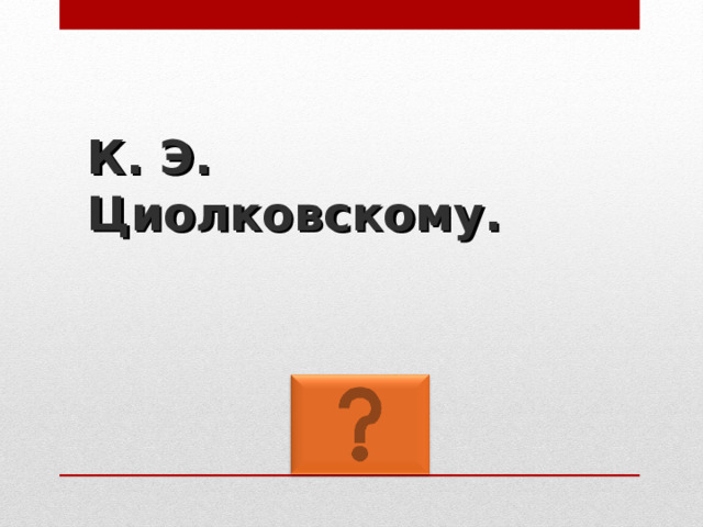 К. Э. Циолковскому. 