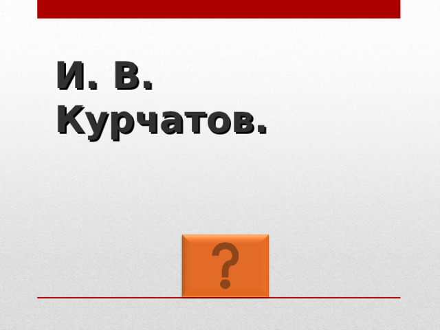 И. В. Курчатов. 