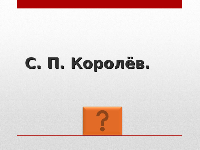 С. П. Королёв. 