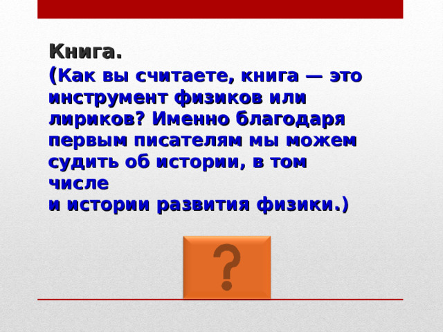 Книга.   ( Как вы считаете, книга — это инструмент физиков или лириков? Именно благодаря первым писателям мы можем судить об истории, в том числе  и истории развития физики. ) 