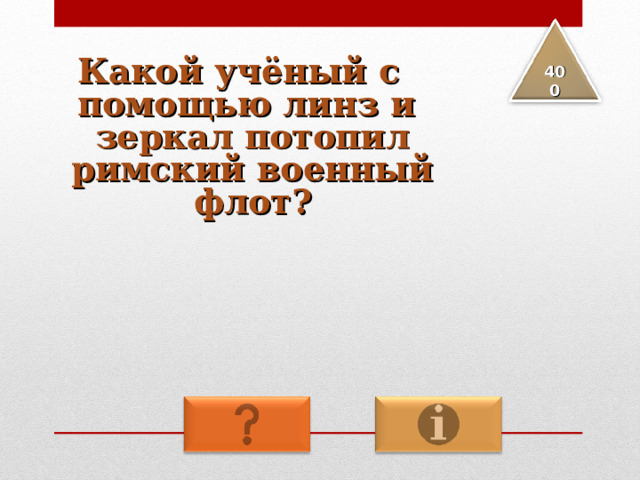 Какой учёный с помощью линз и зеркал потопил римский военный флот? 4 00 