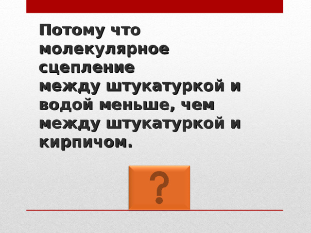 Потому что молекулярное сцепление  между штукатуркой и водой меньше, чем между штукатуркой и кирпичом. 