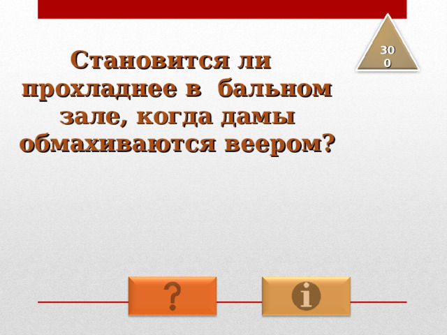Становится ли прохладнее в бальном зале, когда дамы обмахиваются веером?  3 00 