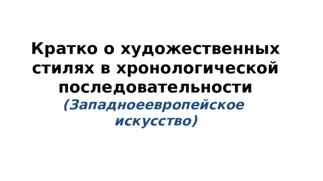 Кратко о художественных стилях в хронологической последовательности (Западноеевропейское искусство) 