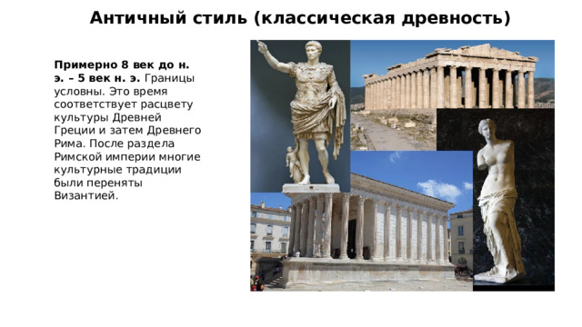 Античный стиль (классическая древность) Примерно 8 век до н. э. – 5 век н. э. Границы условны. Это время соответствует расцвету культуры Древней Греции и затем Древнего Рима. После раздела Римской империи многие культурные традиции были переняты Византией. 