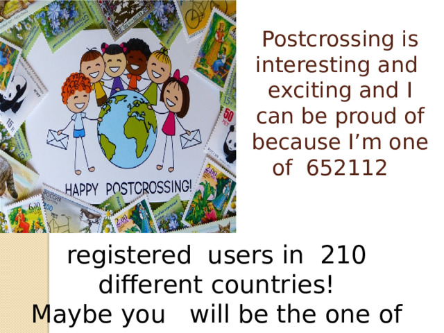 Postcrossing is interesting and exciting and I can be proud of because I’m one of 652112   registered users in 210 different countries!  Maybe you will be the one of us,too? 