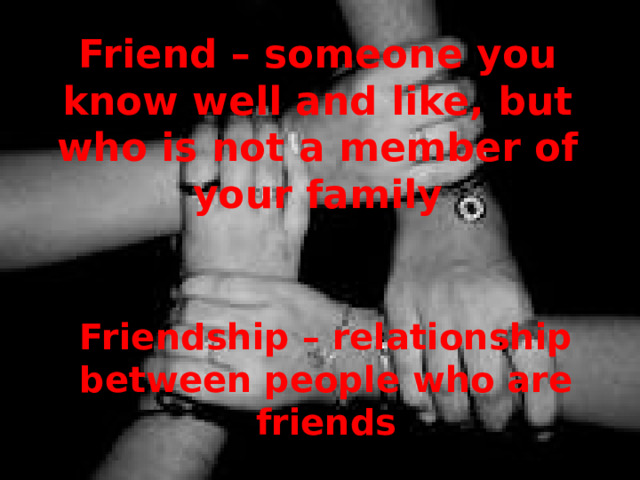 Friend – someone you know well and like, but who is not a member of your family   Friendship – relationship between people who are friends    