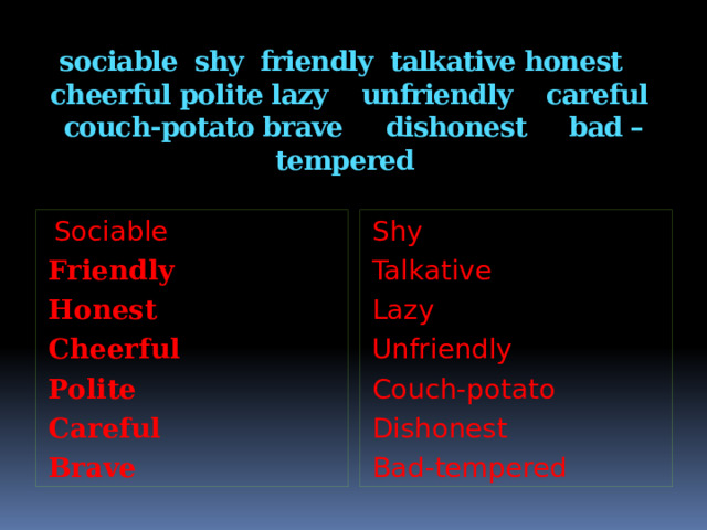sociable shy friendly talkative honest cheerful polite lazy unfriendly careful couch-potato brave dishonest bad – tempered  Sociable Shy Friendly Talkative Honest Lazy Cheerful Unfriendly Polite Couch-potato Careful Dishonest Brave Bad-tempered  