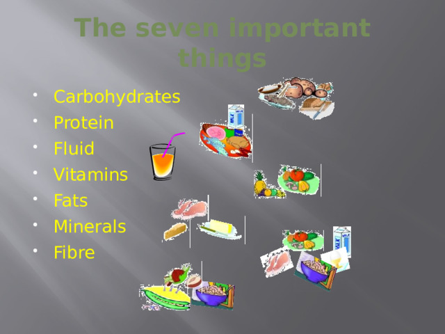 The seven important things Carbohydrates Protein Fluid Vitamins Fats Minerals Fibre 