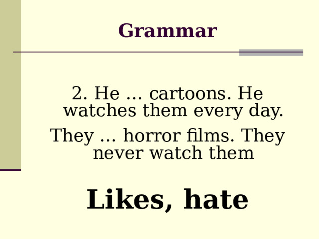 Grammar 2. He … cartoons. He watches them every day. They … horror films. They never watch them Likes, hate 