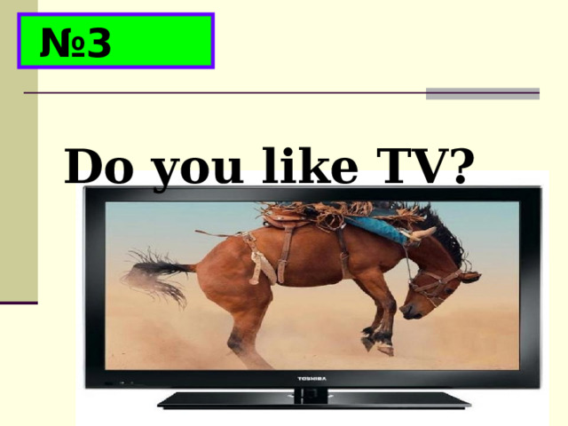 № 3 Do you like TV? 