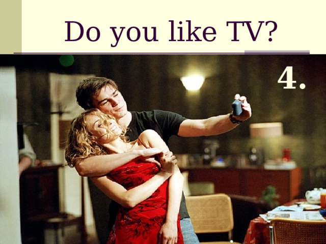 Do you like TV?  4.  It’s a romantic film 