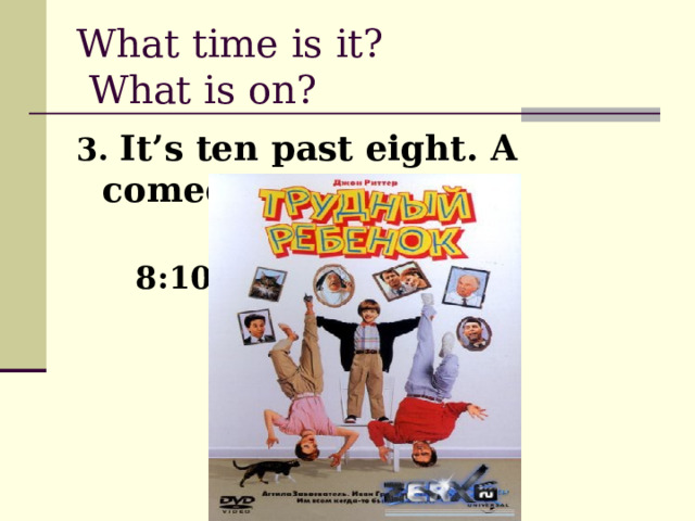 What time is it?  What is on? 3. It’s ten past eight. A comedy is on.  8:10  