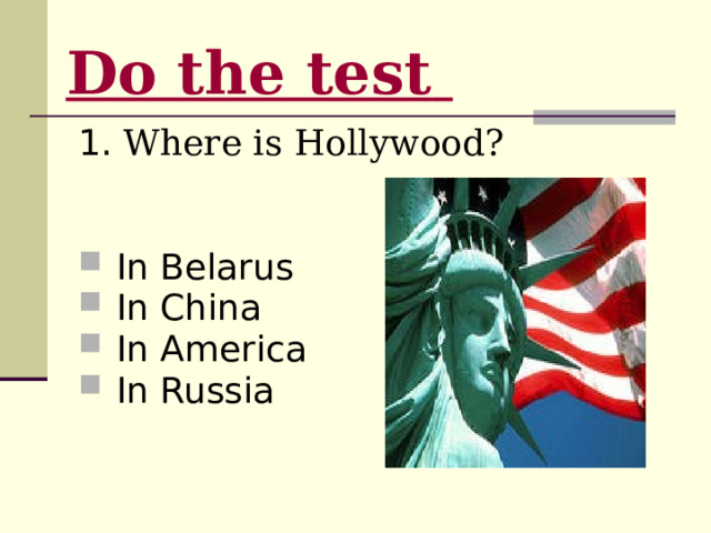 Do the test  1. Where is Hollywood?  In Belarus  In China  In America  In Russia Расположить в порядке возрастания 