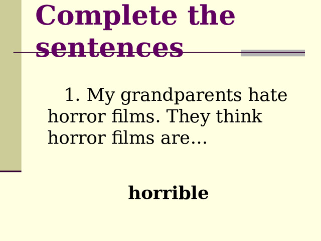 Complete the sentences  1. My grandparents hate horror films. They think horror films are… horrible 