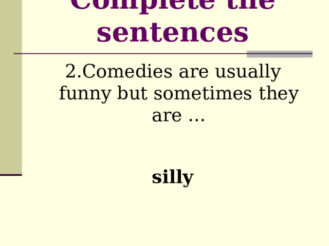 Complete the sentences   2.Comedies are usually funny but sometimes they are … silly  