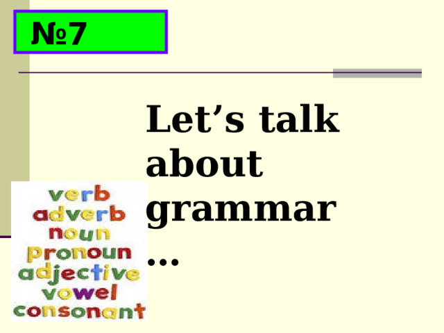 № 7 Let’s talk about grammar… 