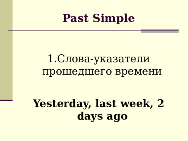 Past Simple 1.Слова-указатели прошедшего времени Yesterday, last week, 2 days ago 