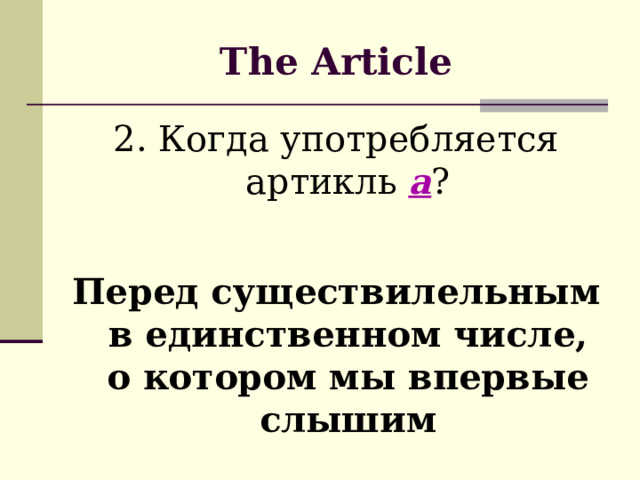 The Article 2. Когда употребляется артикль а ? Перед существилельным в единственном числе, о котором мы впервые слышим 