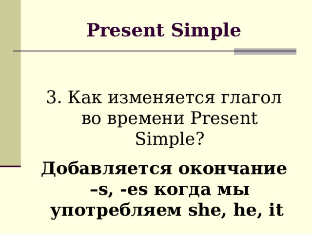 Present Simple 3. Как изменяется глагол во времени Present Simple? Добавляется окончание –s, -es когда мы употребляем she, he, it  