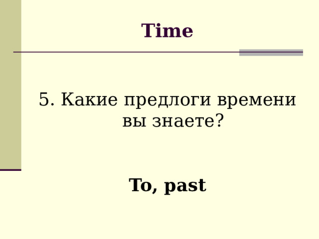 Time 5. Какие предлоги времени вы знаете? To, past 