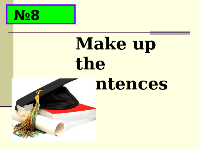 № 8 Make up the sentences 