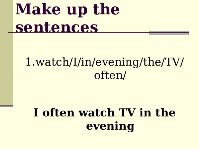 Make up the sentences 1.watch/I/in/evening/the/TV/often/ I often watch TV in the evening 