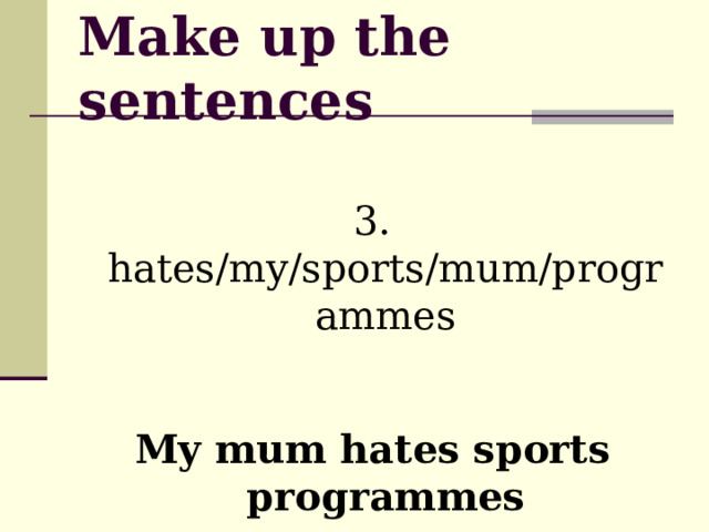 Make up the sentences 3. hates/my/sports/mum/programmes  My mum hates sports programmes 