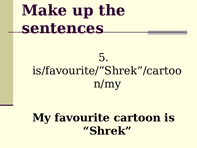 Make up the sentences 5. is/favourite/”Shrek”/cartoon/my My favourite cartoon is “Shrek” 